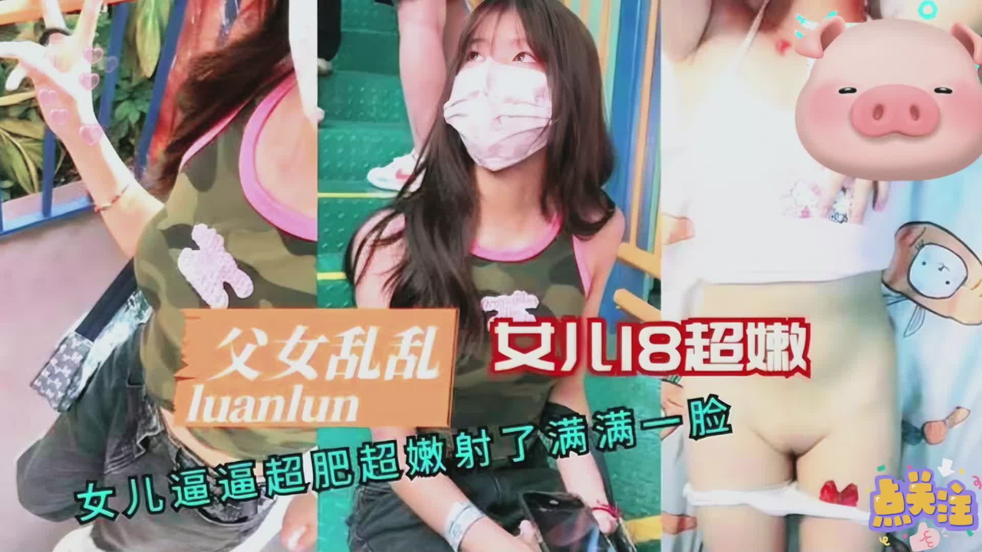 【父女禁忌】18岁少女嫩穴无套内射 浓精颜射亲生女儿脸上爆浆！